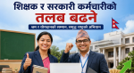 शिक्षक र कर्मचारीको तलब बढ्दै, कति बढदैछ शिक्षकको तलब ? 