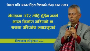 राजनीतिक नेतृत्वले नेपालमा गरेर केहि हुँदैन भन्ने चिन्तनमा परिवर्तन ल्याउन सक्नुपर्छ : विद्यानाथ काेइराला