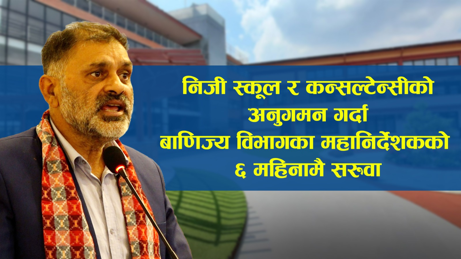 निजी स्कूल र कन्सल्टेन्सीको अनुगमन गर्दा बाणिज्य विभागका महानिर्देशकको ६ महिनामै सरुवा, किन ?