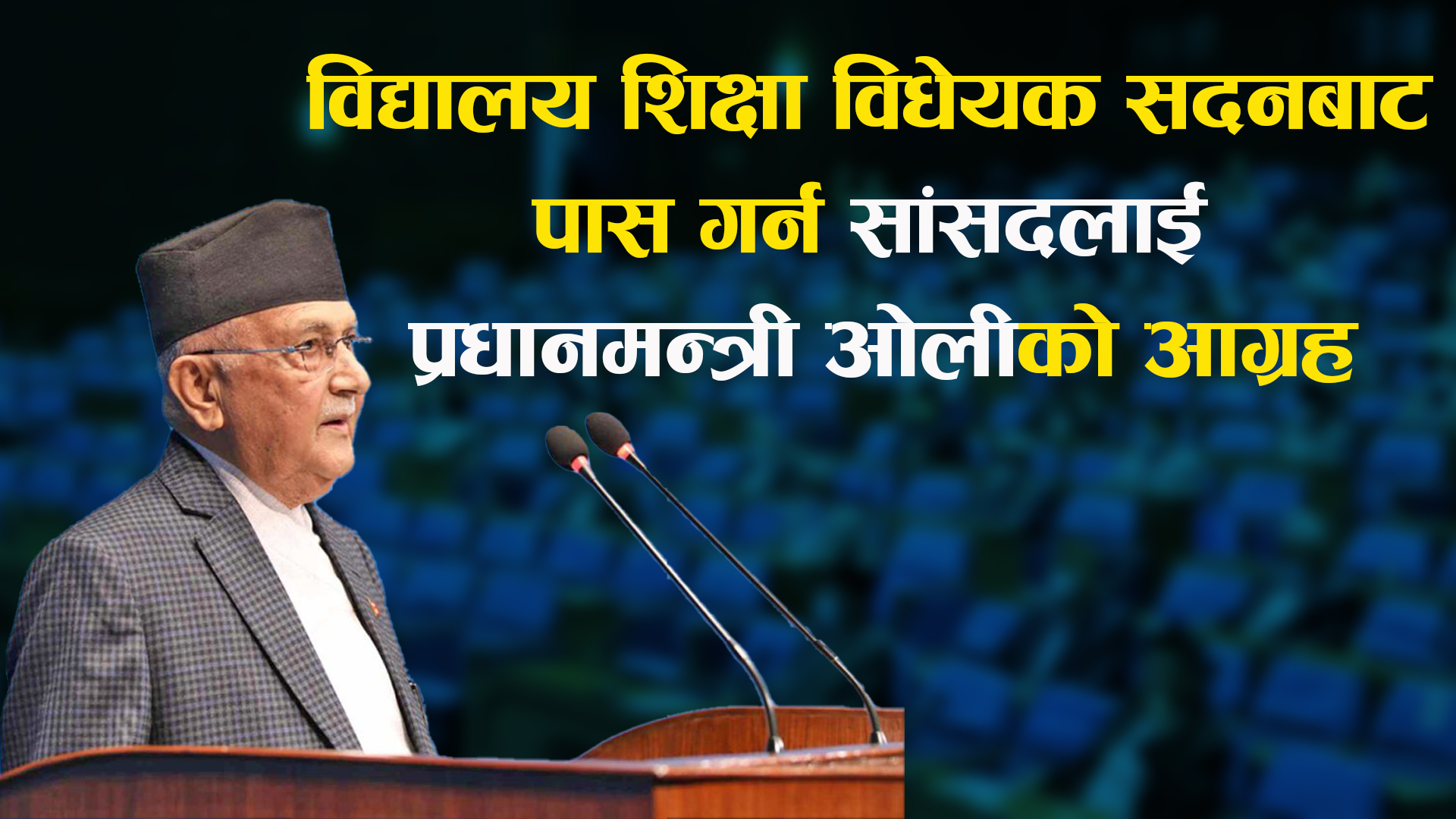 विद्यालय शिक्षा विधेयक सदनबाट पास गर्न सांसदलाई प्रधानमन्त्री ओलीको आग्रह