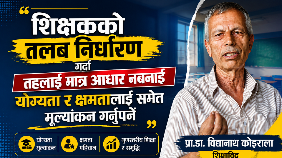 शिक्षकको तलब निर्धारण गर्दा योग्यता र क्षमतालाई समेत मूल्यांकन  आवश्यक छ : प्रा.डा. कोइराला